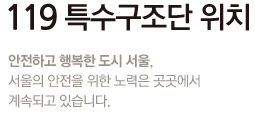 119 특수구조단 위치 안전하고 행복한 도시 서울, 서울의 안전을 위한 노력은 곳곳에서 계속되고 있습니다.
