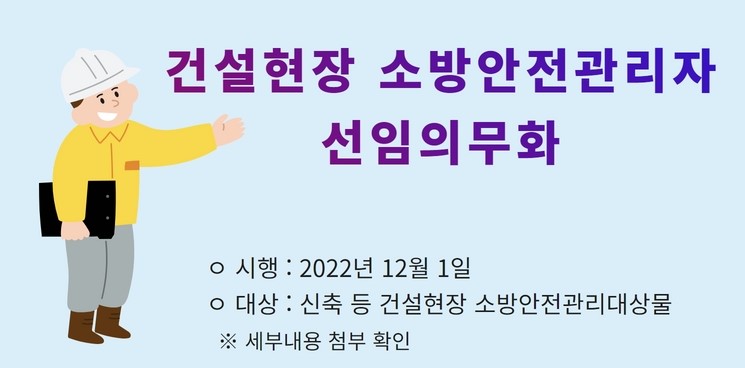 건설현장 소방안전관리자 선임 의무화 안내|시행 : 2022년 12월 1일
대상 : 신축 등 건설현장 소방안전관리대상물
※ 세부내용 첨부 확인